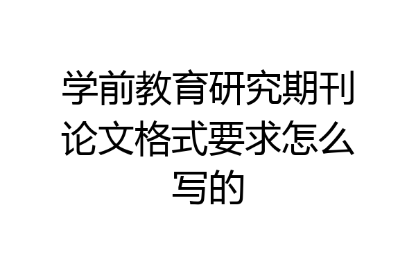 学前教育研究期刊论文格式要求怎么写的