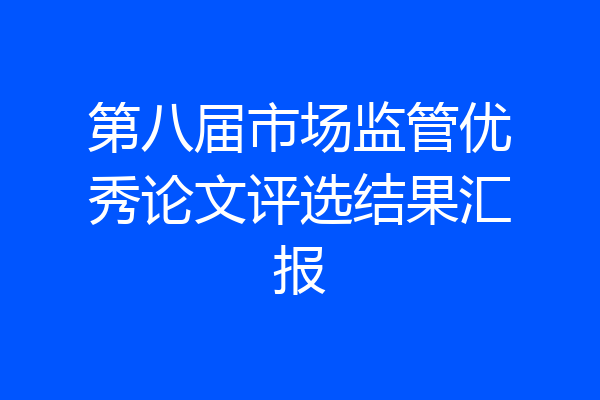 第八届市场监管优秀论文评选结果汇报
