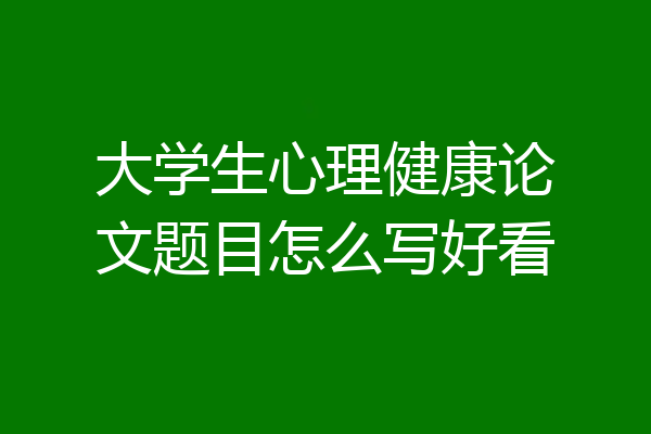 大学生心理健康论文题目怎么写好看