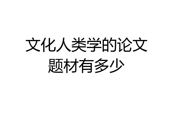 文化人类学的论文题材有多少