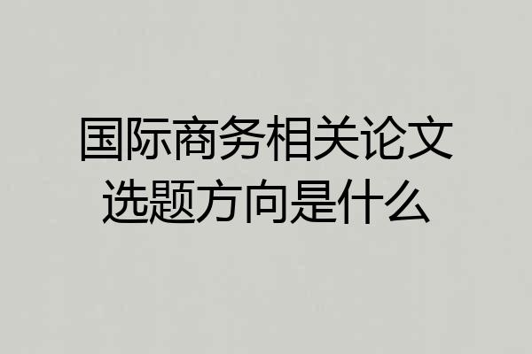 国际商务相关论文选题方向是什么