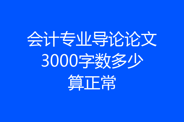 会计专业导论论文3000字数多少算正常