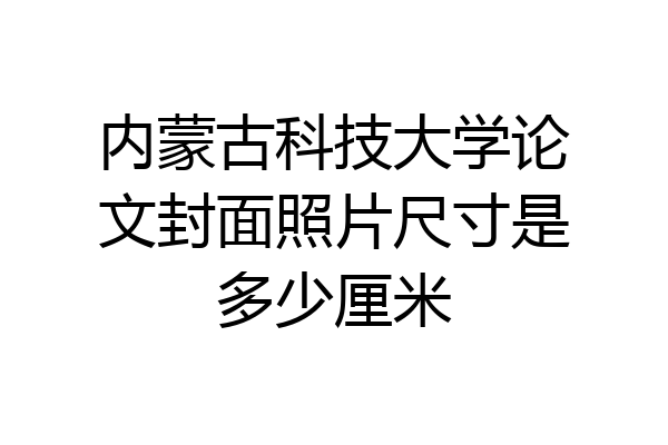 内蒙古科技大学论文封面照片尺寸是多少厘米