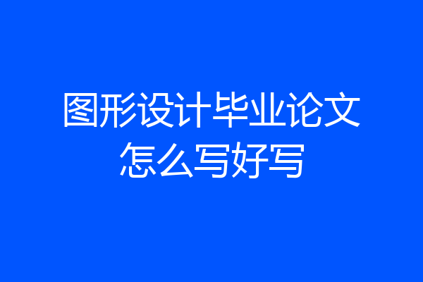 图形设计毕业论文怎么写好写