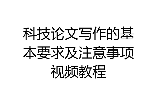 科技论文写作的基本要求及注意事项视频教程
