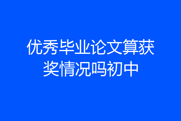 优秀毕业论文算获奖情况吗初中