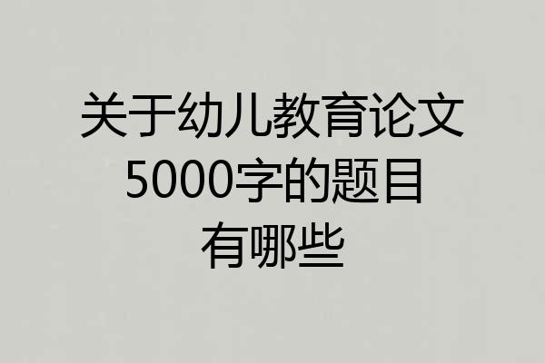 关于幼儿教育论文5000字的题目有哪些