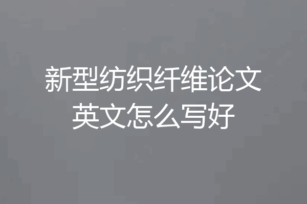 新型纺织纤维论文英文怎么写好