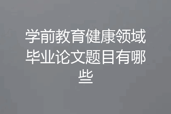 学前教育健康领域毕业论文题目有哪些