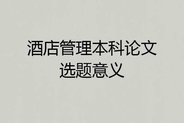 酒店管理本科论文选题意义