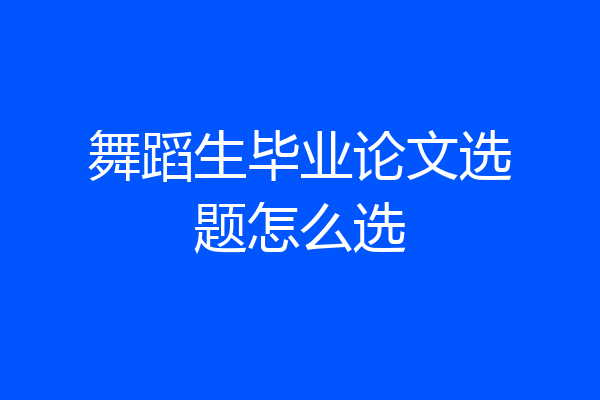 舞蹈生毕业论文选题怎么选