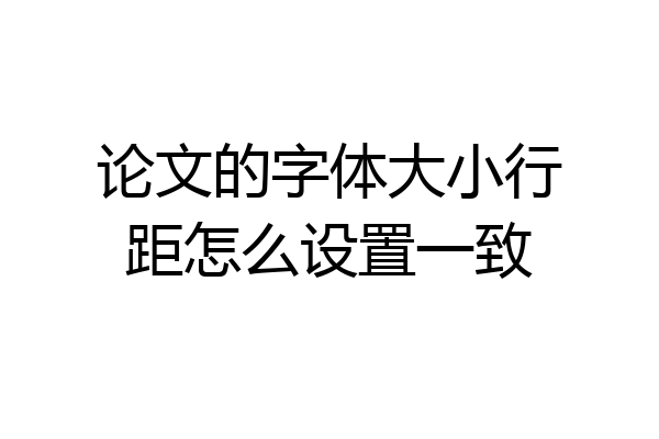论文的字体大小行距怎么设置一致