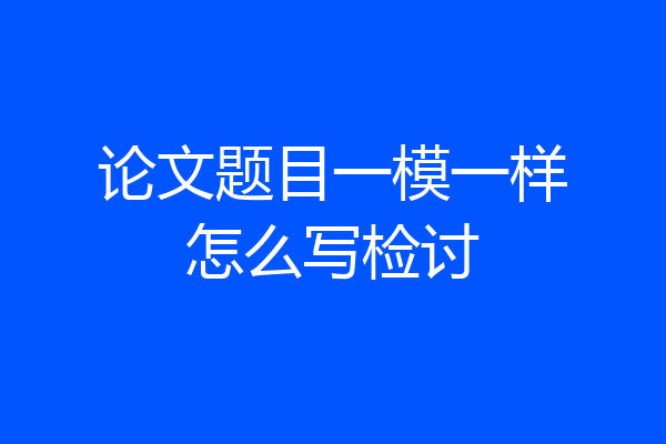 论文题目一模一样怎么写检讨