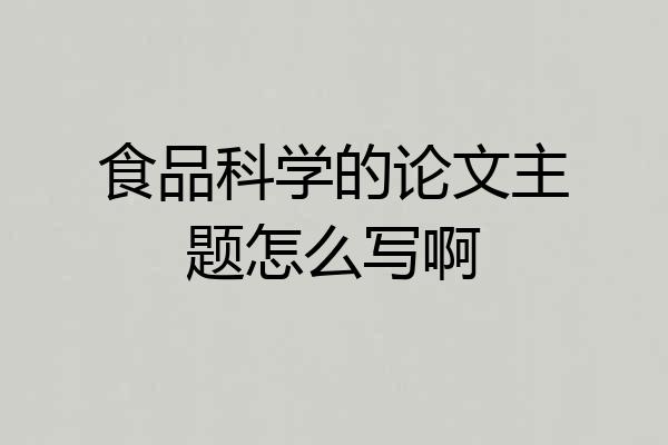 食品科学的论文主题怎么写啊