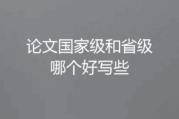 论文国家级和省级哪个好写些