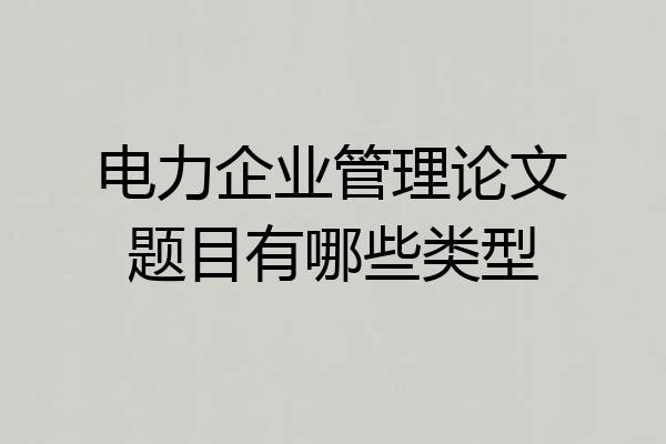 电力企业管理论文题目有哪些类型
