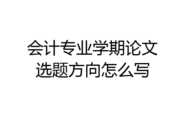 会计专业学期论文选题方向怎么写