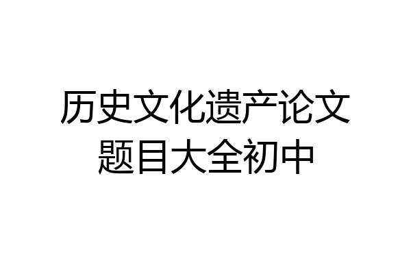 历史文化遗产论文题目大全初中