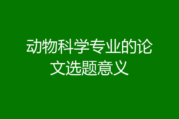 动物科学专业的论文选题意义