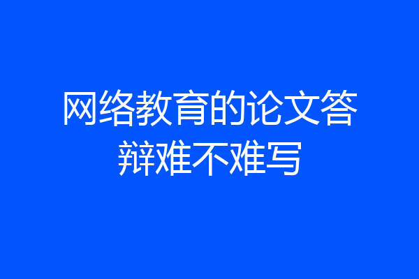网络教育的论文答辩难不难写