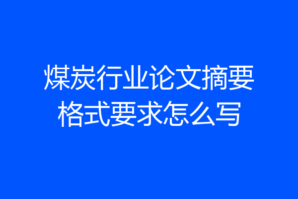 煤炭行业论文摘要格式要求怎么写