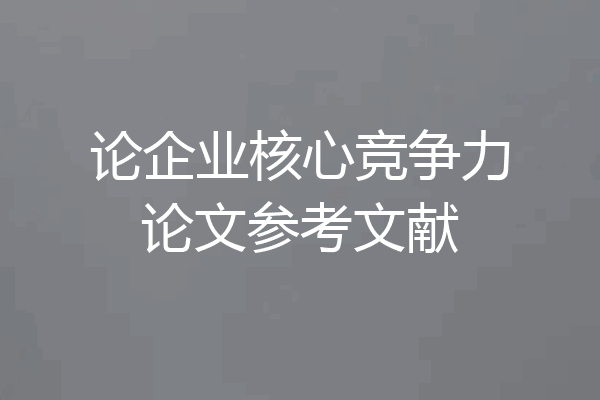 论企业核心竞争力论文参考文献