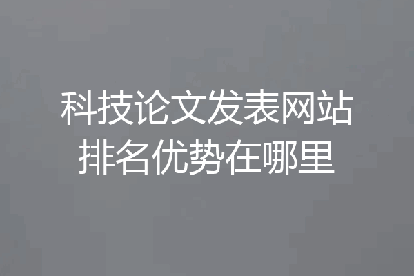 科技论文发表网站排名优势在哪里