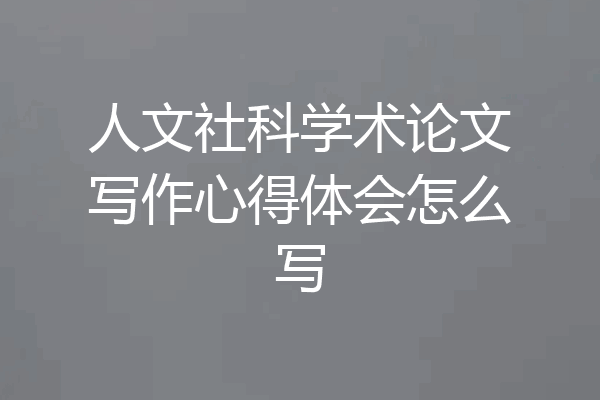 人文社科学术论文写作心得体会怎么写