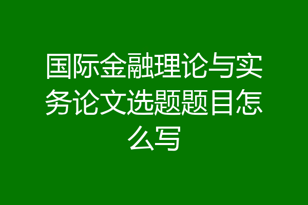 国际金融理论与实务论文选题题目怎么写