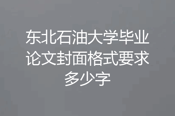 东北石油大学毕业论文封面格式要求多少字
