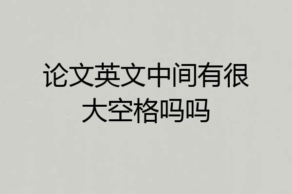 论文英文中间有很大空格吗吗