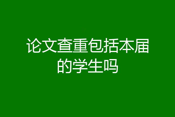 论文查重包括本届的学生吗