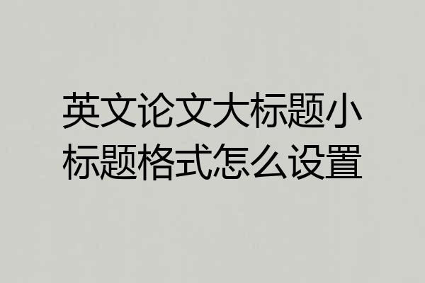 英文论文大标题小标题格式怎么设置