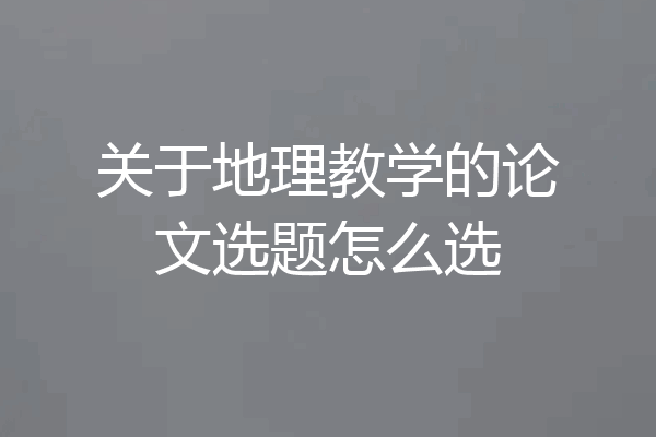关于地理教学的论文选题怎么选