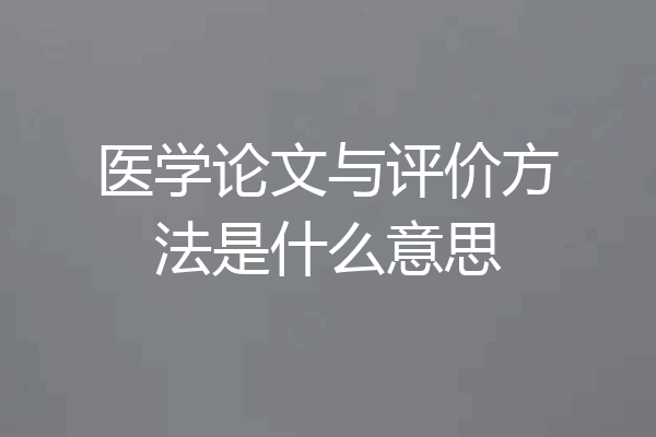 医学论文与评价方法是什么意思