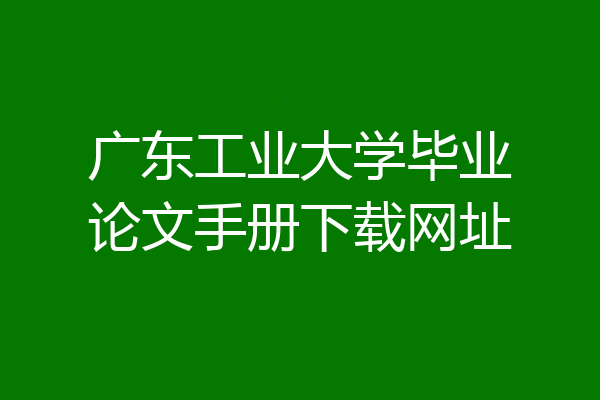 广东工业大学毕业论文手册下载网址
