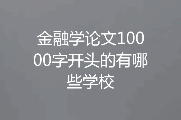 金融学论文10000字开头的有哪些学校