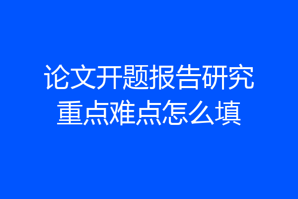 论文开题报告研究重点难点怎么填