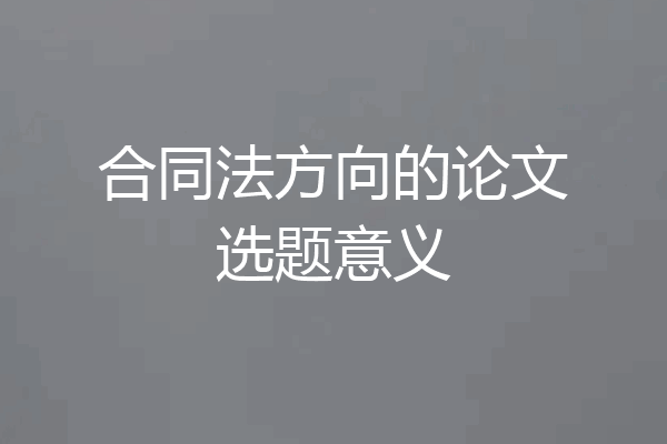 合同法方向的论文选题意义
