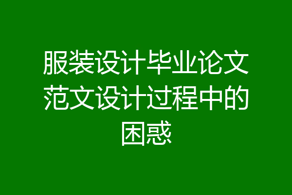 服装设计毕业论文范文设计过程中的困惑