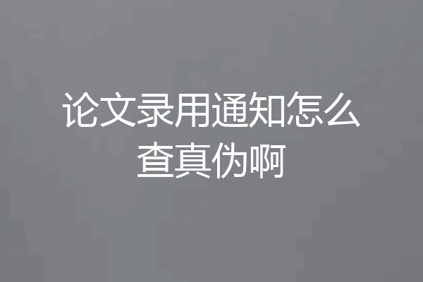 论文录用通知怎么查真伪啊