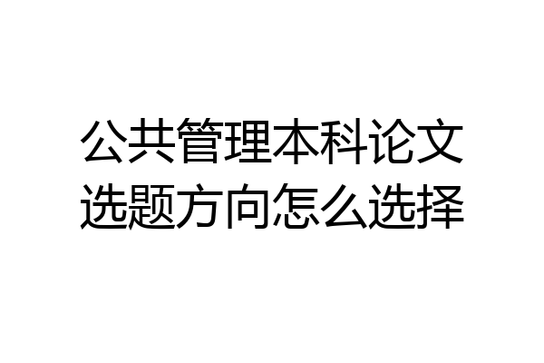 公共管理本科论文选题方向怎么选择