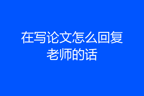 在写论文怎么回复老师的话