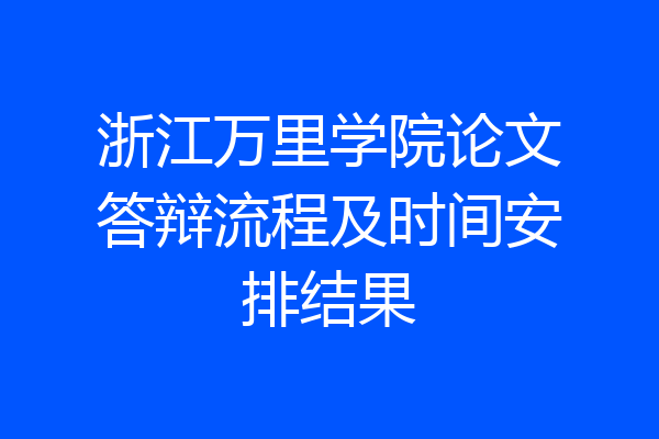 浙江万里学院论文答辩流程及时间安排结果