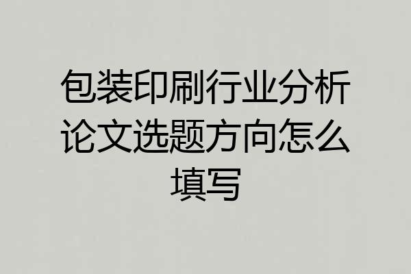 包装印刷行业分析论文选题方向怎么填写