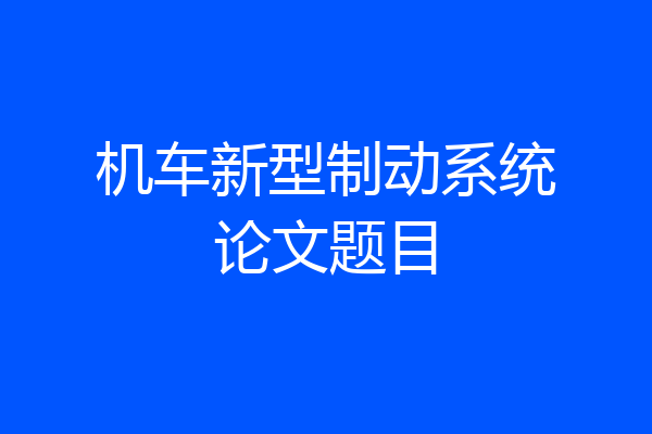 机车新型制动系统论文题目