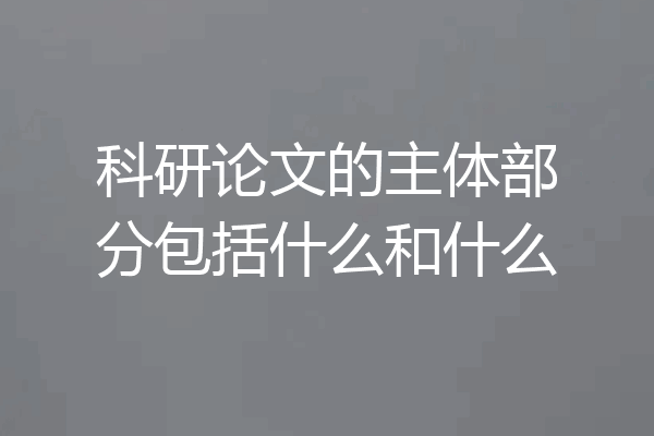 科研论文的主体部分包括什么和什么