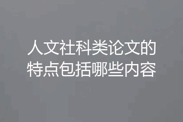 人文社科类论文的特点包括哪些内容