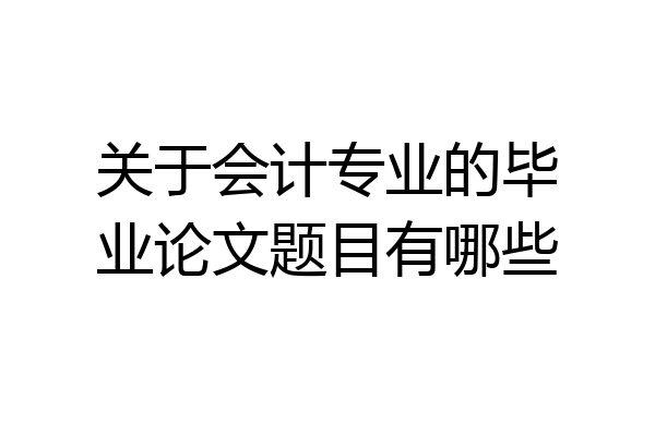 关于会计专业的毕业论文题目有哪些