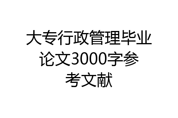 大专行政管理毕业论文3000字参考文献